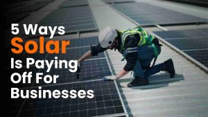 Solar Benefits for Business Owners - 5 Ways Solar Is Paying Off For Businesses