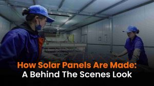 How Solar Panels Are Made_ A Behind the Scenes Look