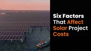 Six Factors That Affect Solar Project Costs