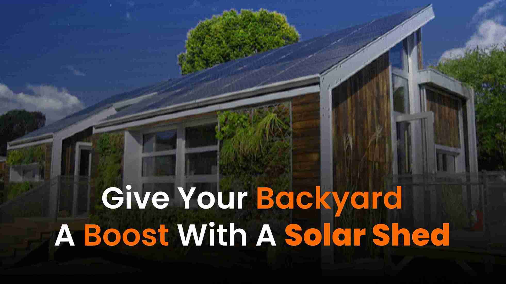 give your backyard a boost with a solar shed