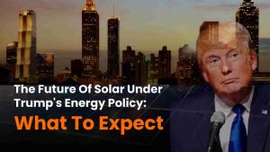 Solar Under Trump – Impact on Renewable Energy and Future Growth